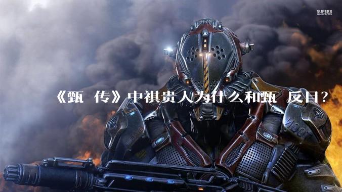 《甄嬛传》中祺贵人为什么和甄嬛反目？