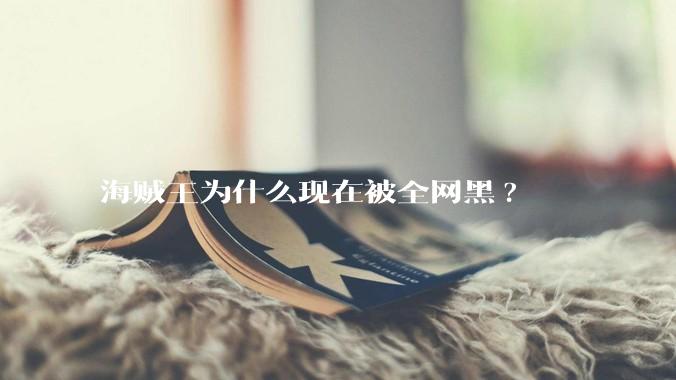 海贼王为什么现在被全网黑?