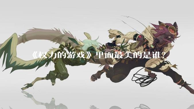 《权力的游戏》里面最美的是谁？