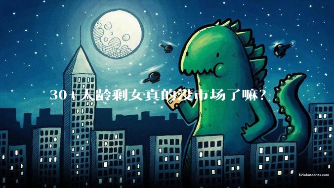 30+大龄剩女真的没市场了嘛？
