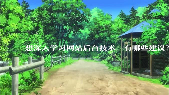 想深入学习网站后台技术，有哪些建议？