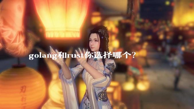 golang和rust你选择哪个？